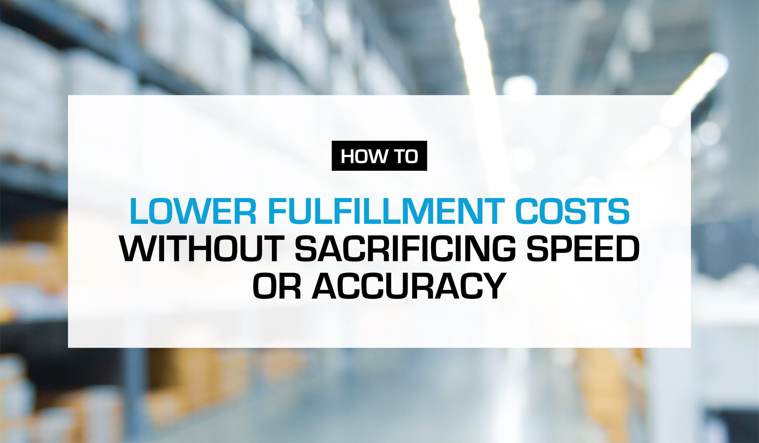 How to Lower Fulfillment Costs Without Sacrificing Speed or Accuracy